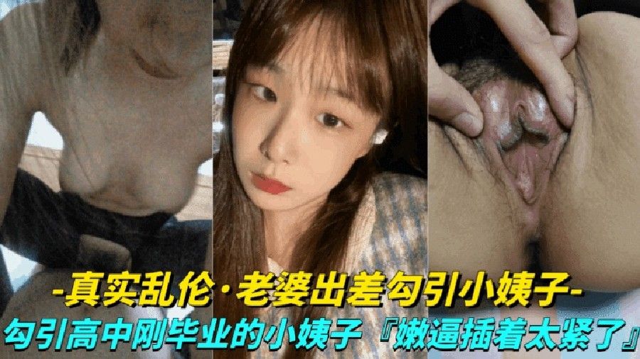 [真实露脸乱伦-老婆出差勾引小姨子]勾引高中刚毕业的小姨子上床，小嫩逼真是太紧了-xj